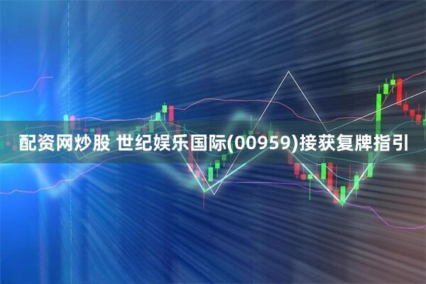 配资网炒股 世纪娱乐国际(00959)接获复牌指引