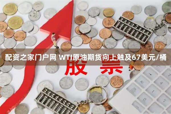 配资之家门户网 WTI原油期货向上触及67美元/桶