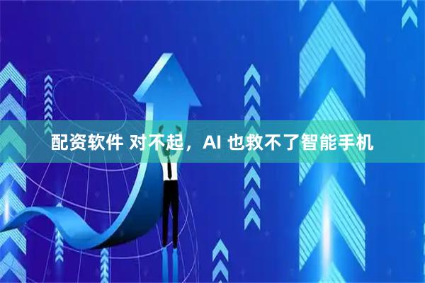 配资软件 对不起,AI 也救不了智能手机