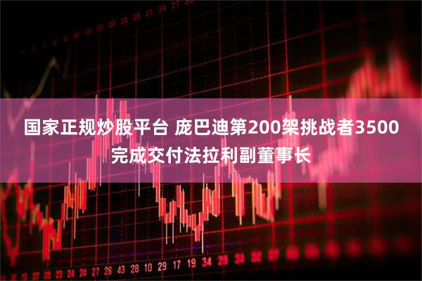 国家正规炒股平台 庞巴迪第200架挑战者3500完成交付法拉利副董事长