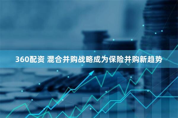 360配资 混合并购战略成为保险并购新趋势