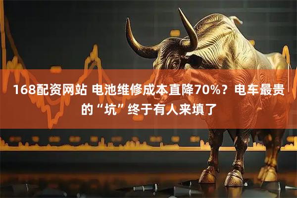 168配资网站 电池维修成本直降70%？电车最贵的“坑”终于有人来填了