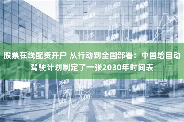 股票在线配资开户 从行动到全国部署：中国给自动驾驶计划制定了一张2030年时间表
